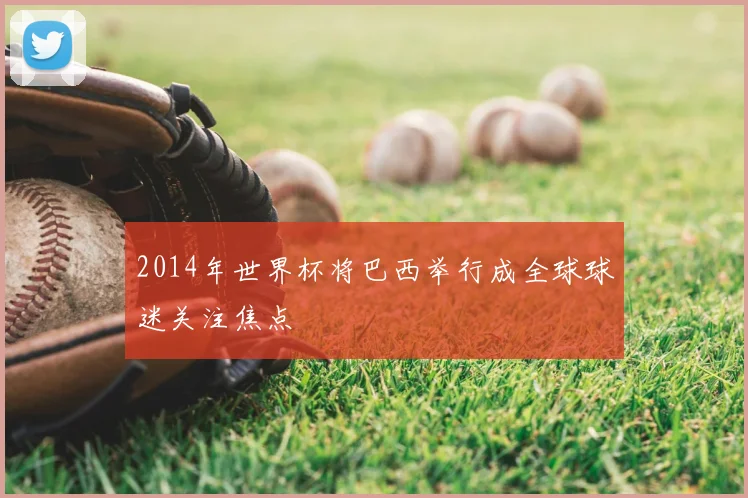 2014年世界杯将巴西举行成全球球迷关注焦点