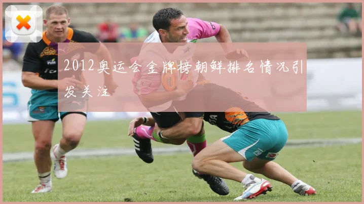 2012奥运会金牌榜朝鲜排名情况引发关注