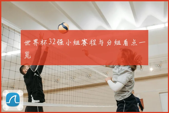 世界杯32强小组赛程与分组看点一览