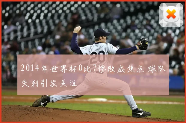 2014年世界杯0比7惨败成焦点 球队失利引发关注