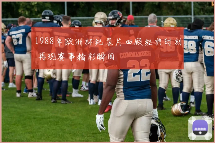 1988年欧洲杯纪录片回顾经典时刻 再现赛事精彩瞬间