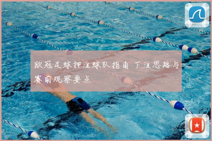 欧冠足球押注球队指南 下注思路与赛前观察要点