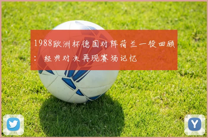 1988欧洲杯德国对阵荷兰一役回顾:经典对决再现赛场记忆