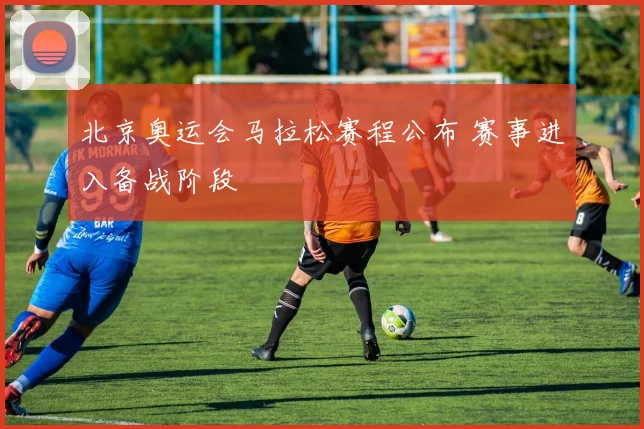 北京奥运会马拉松赛程公布 赛事进入备战阶段